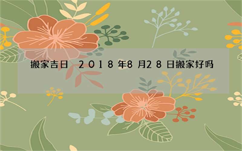 搬家吉日 2018年8月28日搬家好吗